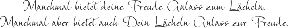 Manchmal bietet deine Freude Anlass zum Lächeln. Manchmal aber bietet auch Dein Lächeln Anlass zur Freude Manchmal bietet deine Freude Anlass zum Lächeln. Manchmal aber bietet auch Dein Lächeln Anlass zur Freude