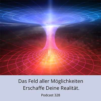 Folge 328 - Das Feld aller Möglichkeiten. Erschaffe Deine Realität.